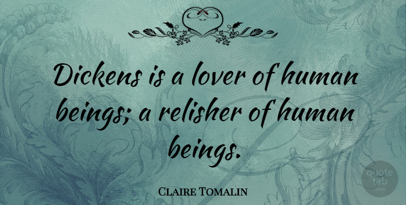 Claire Tomalin Quote About Human: Dickens Is A Lover Of...