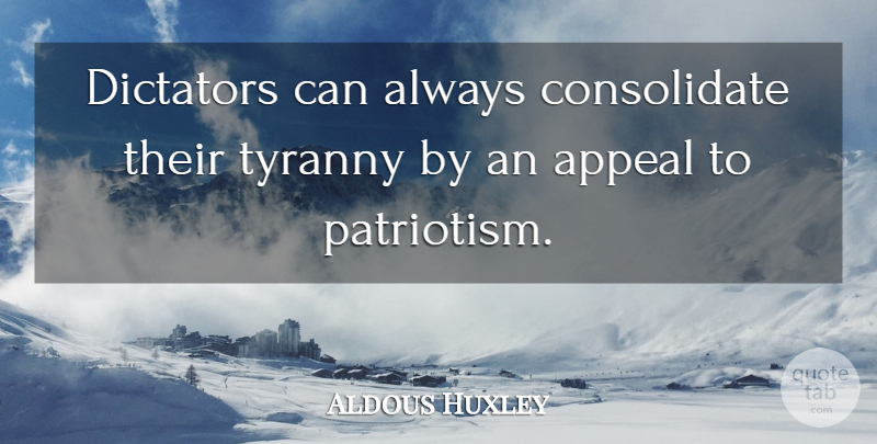 Aldous Huxley Quote About Dictator, Appeals, Tyranny: Dictators Can Always Consolidate Their...