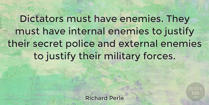 Richard Perle Quote About Military, Police, Secret: Dictators Must Have Enemies They...
