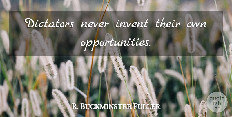 R. Buckminster Fuller Quote About Opportunity, Dictator, Invention: Dictators Never Invent Their Own...