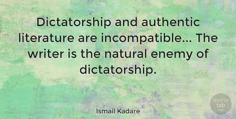 Ismail Kadare Quote About Enemy, Literature, Natural: Dictatorship And Authentic Literature Are...