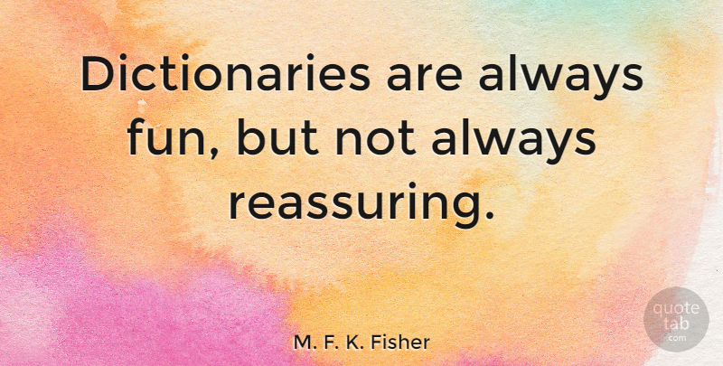 M. F. K. Fisher Quote About Fun, Language, Reassuring: Dictionaries Are Always Fun But...
