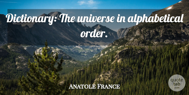 Anatole France Quote About Order, Dictionary, Alphabetical Order: Dictionary The Universe In Alphabetical...