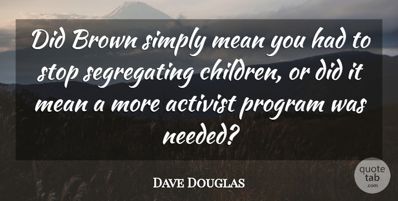 Dave Douglas Quote About Activist, Brown, Mean, Program, Simply: Did Brown Simply Mean You...