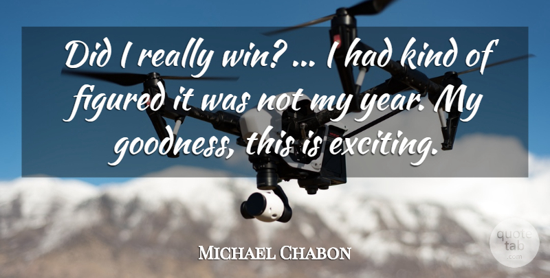 Michael Chabon Quote About Figured, Goodness: Did I Really Win I...