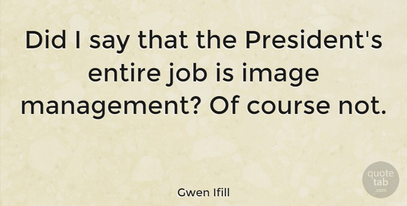 Gwen Ifill Quote About Jobs, President, Management: Did I Say That The...