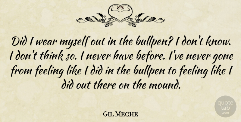 Gil Meche Quote About Bullpen, Feeling, Gone, Wear: Did I Wear Myself Out...