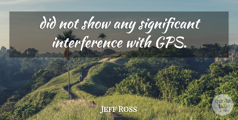 Jeff Ross Quote About undefined: Did Not Show Any Significant...