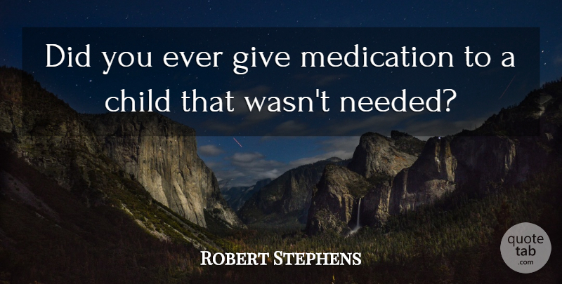 Robert Stephens Quote About Child, Medication: Did You Ever Give Medication...