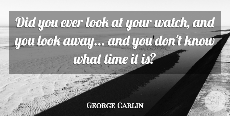 George Carlin Quote About Watches, Looks, Knows: Did You Ever Look At...