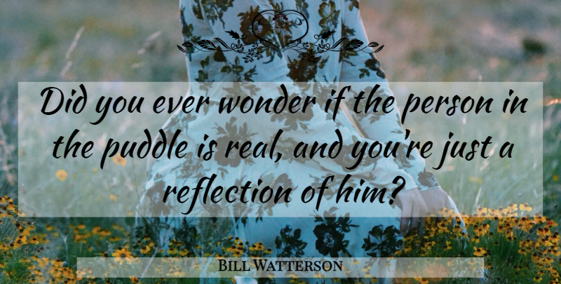 Bill Watterson Quote About Real, Reflection, Puddles: Did You Ever Wonder If...