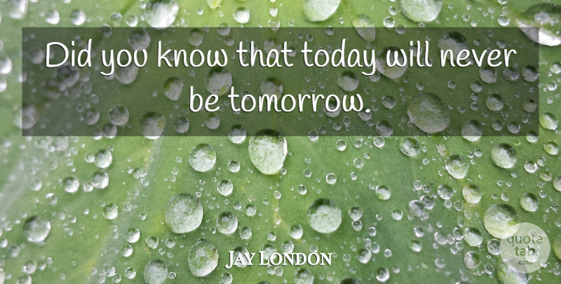 Jay London Quote About Today, Tomorrow, Knows: Did You Know That Today...