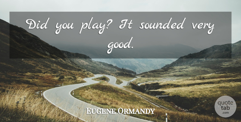 Eugene Ormandy Quote About Funny, Play, Orchestra: Did You Play It Sounded...