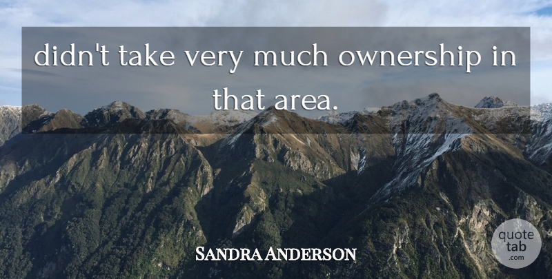 Sandra Anderson Quote About Ownership: Didnt Take Very Much Ownership...