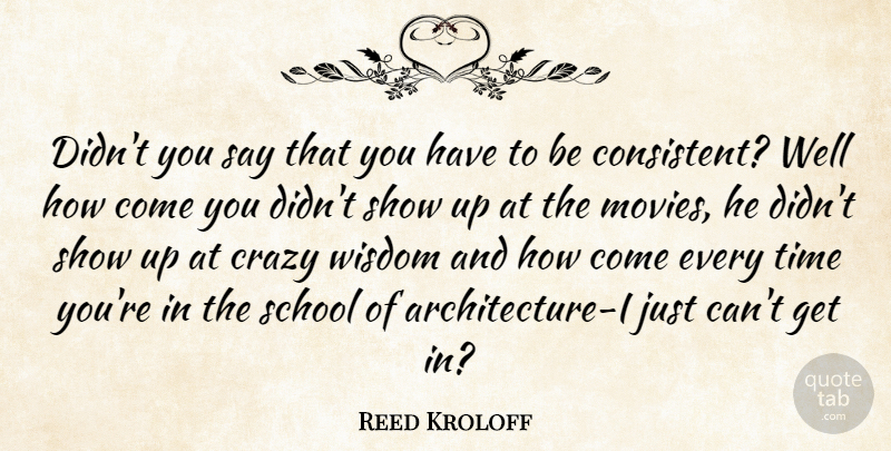 Reed Kroloff Quote About Crazy, Movies, School, Time, Wisdom: Didnt You Say That You...