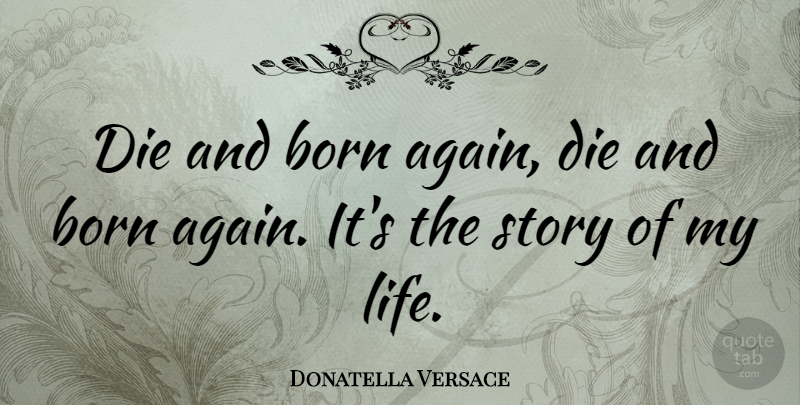 Donatella Versace Quote About Stories, Born Again, Story Of My Life: Die And Born Again Die...