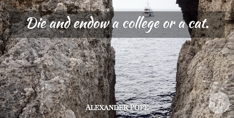 Alexander Pope Quote About College, Die, Endow: Die And Endow A College...