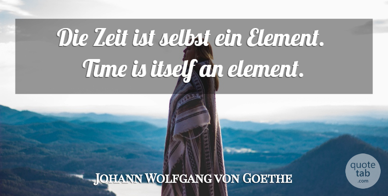 Johann Wolfgang von Goethe Quote About Time, Elements, Dies: Die Zeit Ist Selbst Ein...