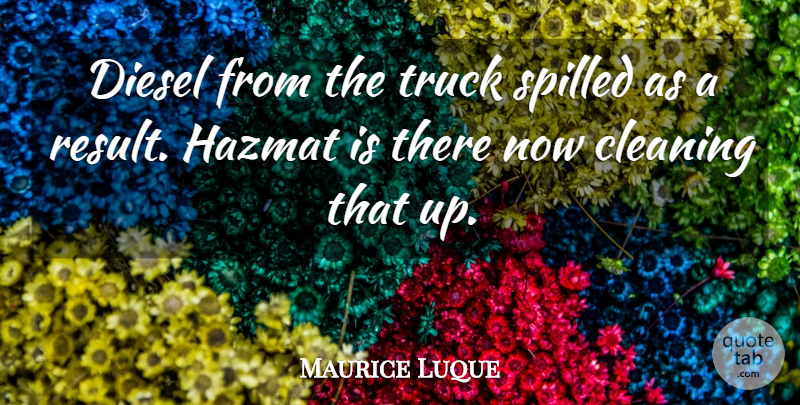 Maurice Luque Quote About Cleaning, Diesel, Truck: Diesel From The Truck Spilled...