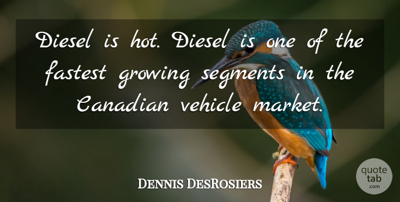 Dennis DesRosiers Quote About Canadian, Diesel, Fastest, Growing, Segments: Diesel Is Hot Diesel Is...