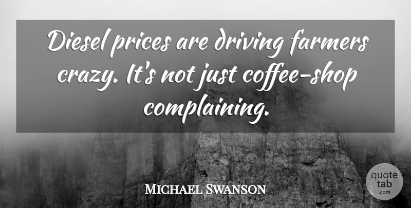 Michael Swanson Quote About Diesel, Driving, Farmers, Prices: Diesel Prices Are Driving Farmers...
