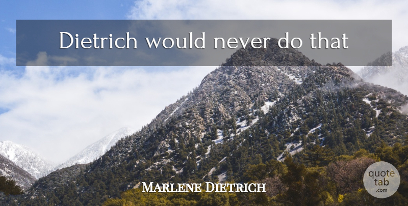 Marlene Dietrich Quote About Inspirational: Dietrich Would Never Do That...