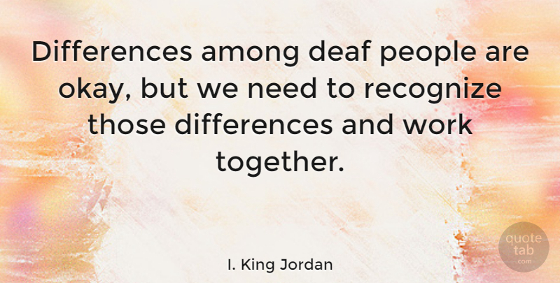 I. King Jordan Quote About Differences, People, Working Together: Differences Among Deaf People Are...