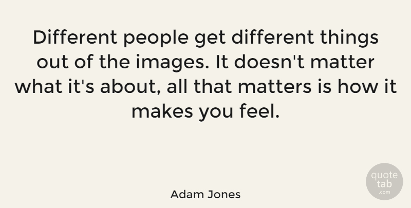 Adam Jones Quote About People: Different People Get Different Things...