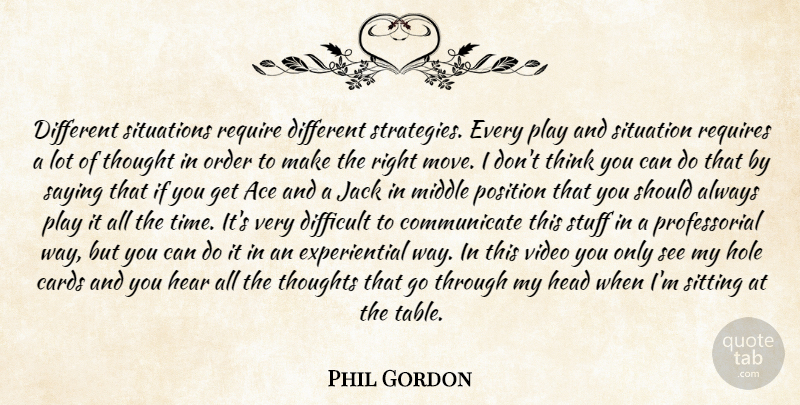 Phil Gordon Quote About Ace, Cards, Difficult, Head, Hear: Different Situations Require Different Strategies...