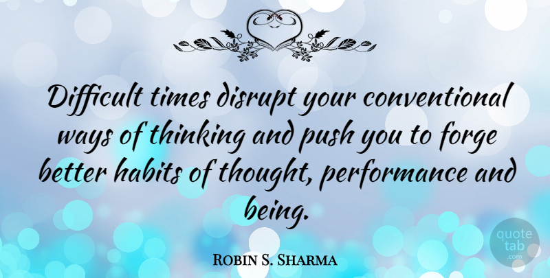 Robin S. Sharma Quote About Disrupt, Forge, Performance, Push, Ways: Difficult Times Disrupt Your Conventional...