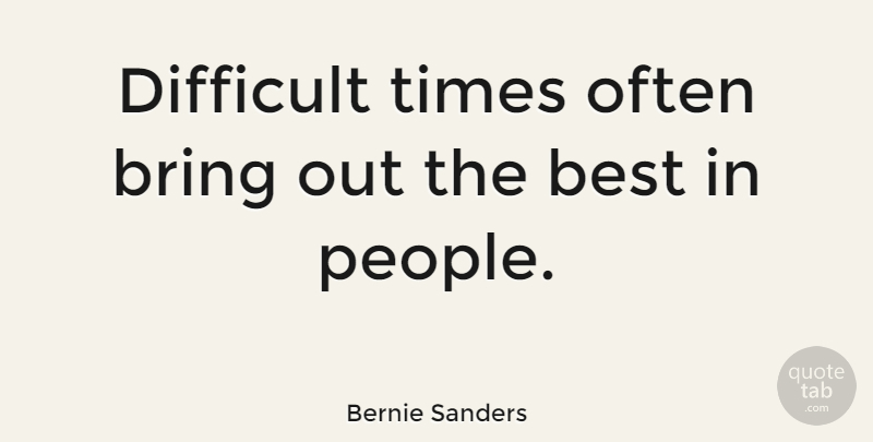 Bernie Sanders Quote About Best: Difficult Times Often Bring Out...