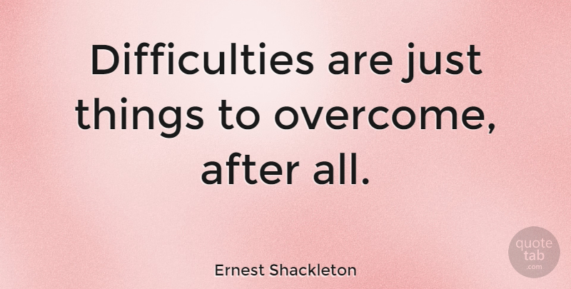 Ernest Shackleton Quote About Overcoming, Difficulty: Difficulties Are Just Things To...