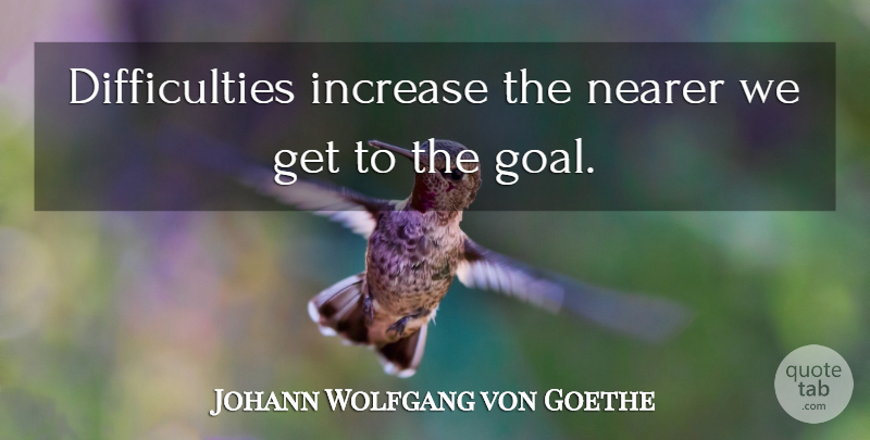 Johann Wolfgang von Goethe Quote About Inspirational, Encouragement, Persistence: Difficulties Increase The Nearer We...