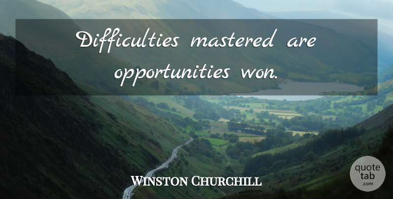 Winston Churchill Quote About Motivational, Positive, Leadership: Difficulties Mastered Are Opportunities Won...
