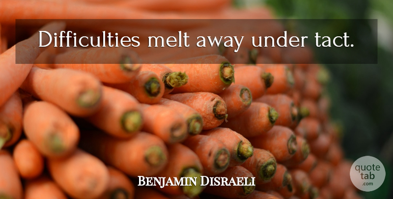 Benjamin Disraeli Quote About Difficulty, Tact: Difficulties Melt Away Under Tact...