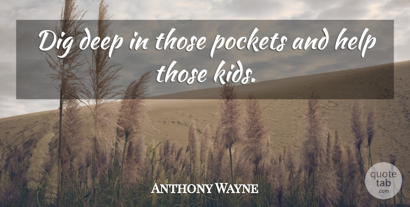 Anthony Wayne Quote About Deep, Dig, Help, Pockets: Dig Deep In Those Pockets...