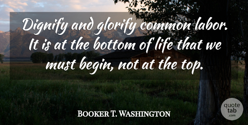 Booker T. Washington Quote About Common, Labor, Bottom: Dignify And Glorify Common Labor...