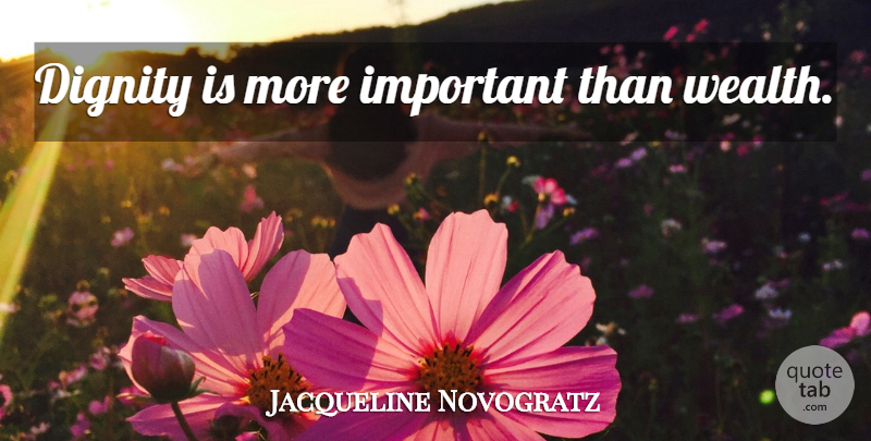 Jacqueline Novogratz Quote About Important, Dignity, Wealth: Dignity Is More Important Than...