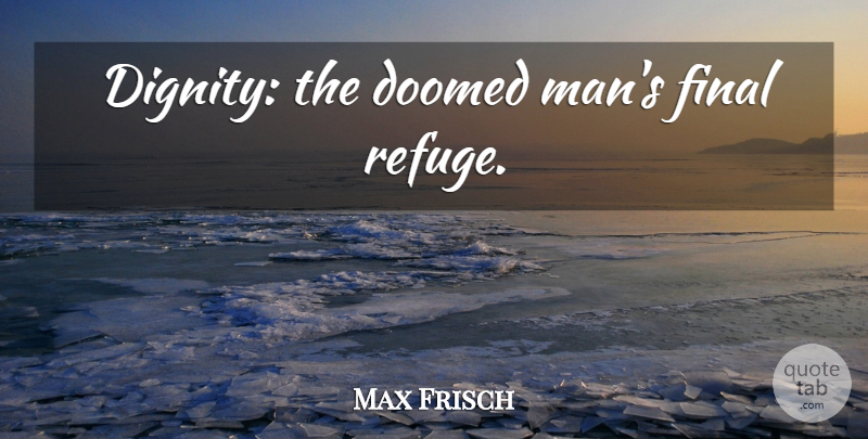 Max Frisch Quote About Men, Finals, Dignity: Dignity The Doomed Mans Final...