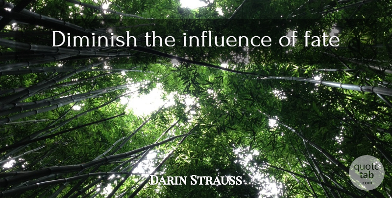 Darin Strauss Quote About Fate, Influence, Diminish: Diminish The Influence Of Fate...