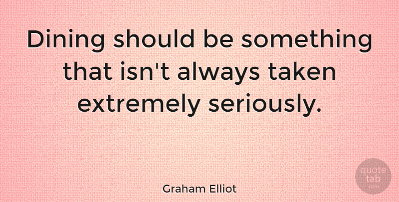 Graham Elliot Quote About Taken: Dining Should Be Something That...