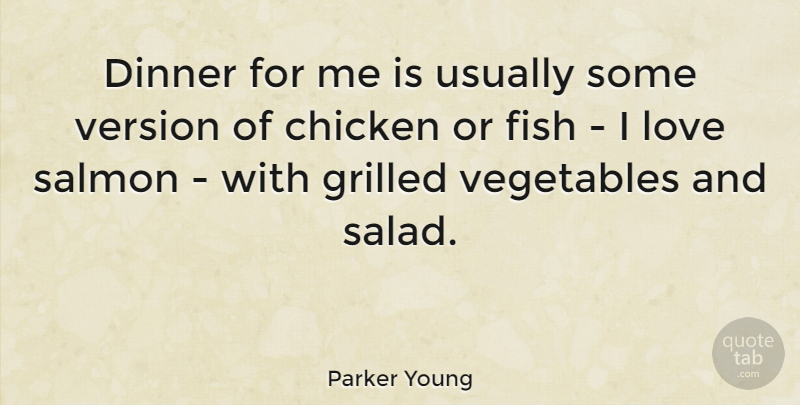Parker Young Quote About Chicken, Dinner, Fish, Love, Salmon: Dinner For Me Is Usually...