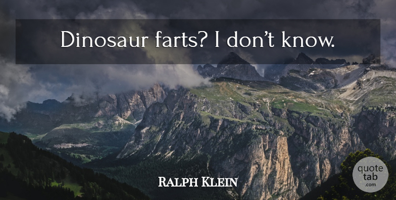 Ralph Klein Quote About Dinosaurs, Fart, Knows: Dinosaur Farts I Dont Know...