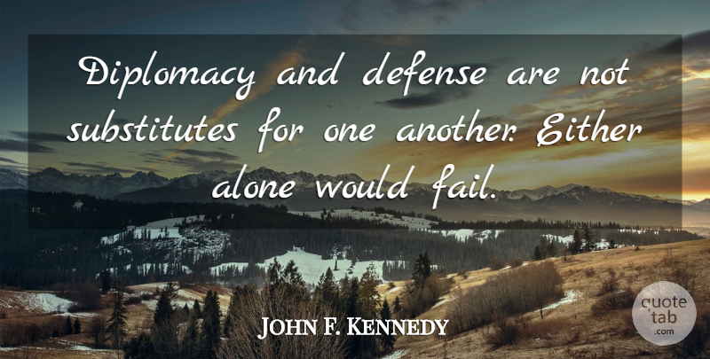 John F. Kennedy Quote About Defense, Failing, Substitutes: Diplomacy And Defense Are Not...