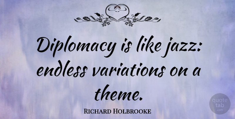 Richard Holbrooke Quote About Variation, Jazz, Endless: Diplomacy Is Like Jazz Endless...