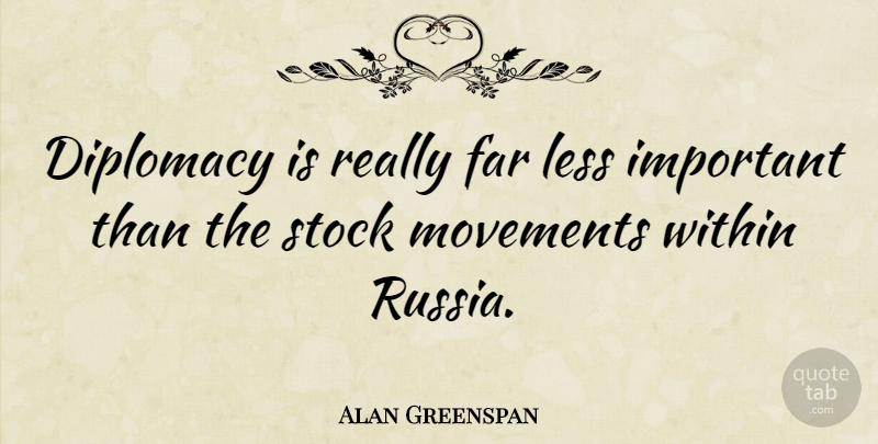 Alan Greenspan Quote About Far, Less, Movements, Stock: Diplomacy Is Really Far Less...