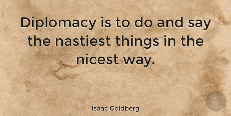 Isaac Goldberg Quote About Diplomacy, Nicest: Diplomacy Is To Do And...