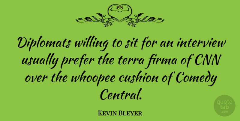 Kevin Bleyer Quote About Cnn, Cushion, Prefer, Sit: Diplomats Willing To Sit For...
