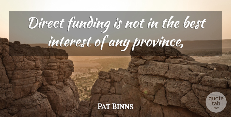 Pat Binns Quote About Best, Direct, Funding, Interest: Direct Funding Is Not In...