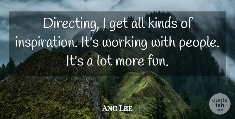 Ang Lee Quote About Fun, Inspiration, People: Directing I Get All Kinds...